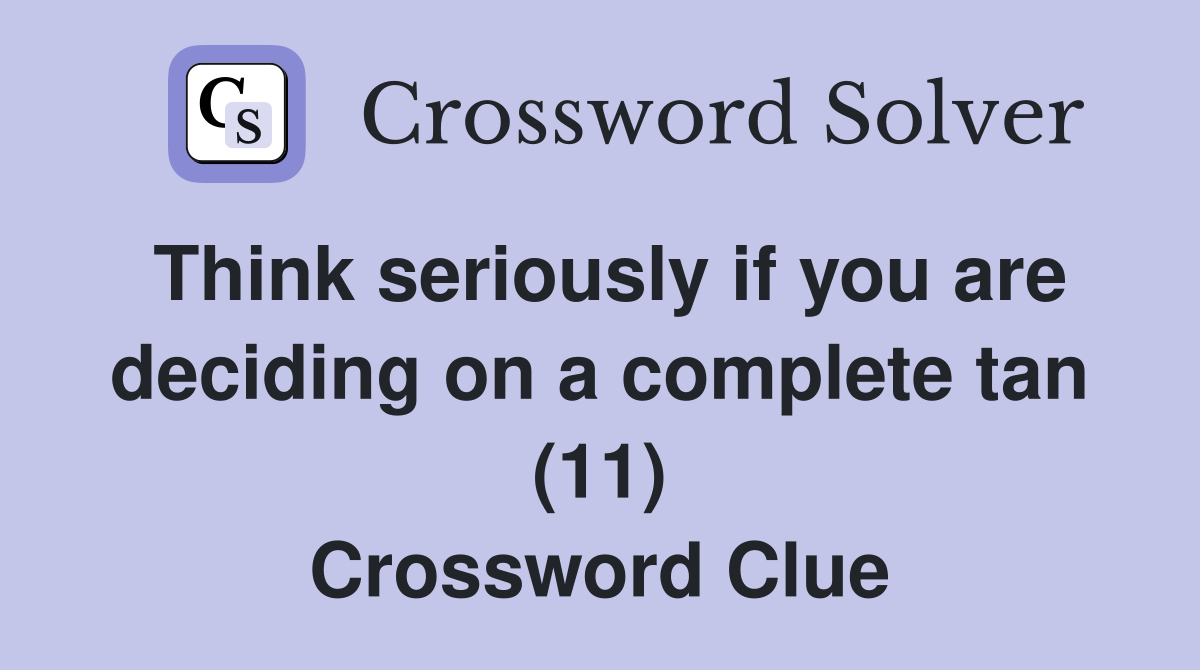 Think seriously if you are deciding on a complete tan (11) Crossword Clue