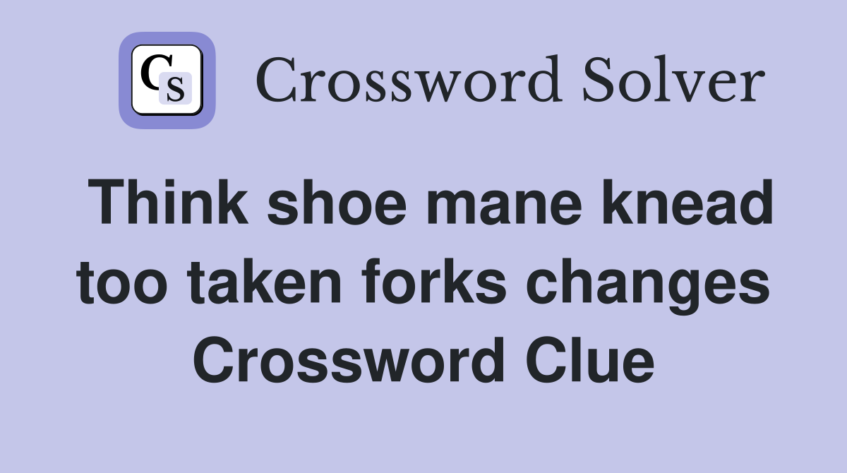 Think shoe mane knead too taken forks changes Crossword Clue