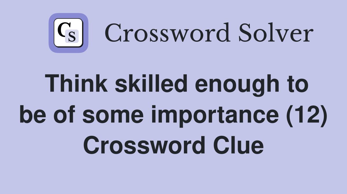 Think skilled enough to be of some importance (12) Crossword Clue