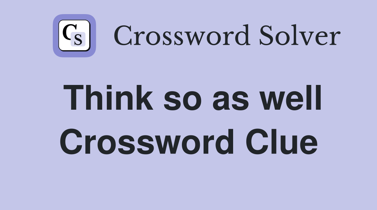 Think so as well Crossword Clue