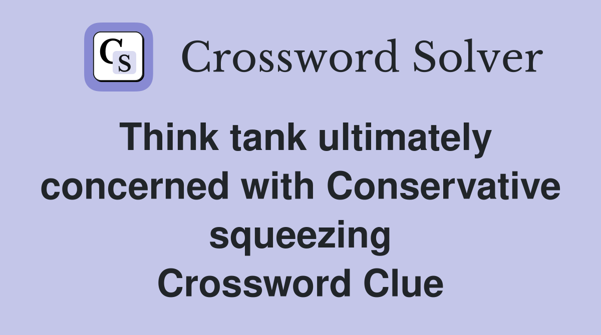 Think tank ultimately concerned with Conservative squeezing Crossword Clue