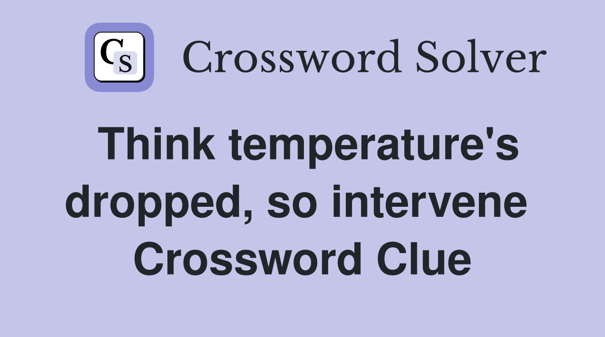Think temperature's dropped, so intervene  Crossword Clue