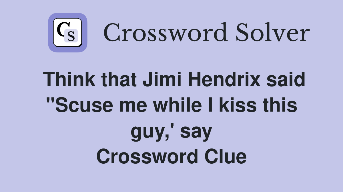 Think that Jimi Hendrix said ''Scuse me while I kiss this guy,' say Crossword Clue