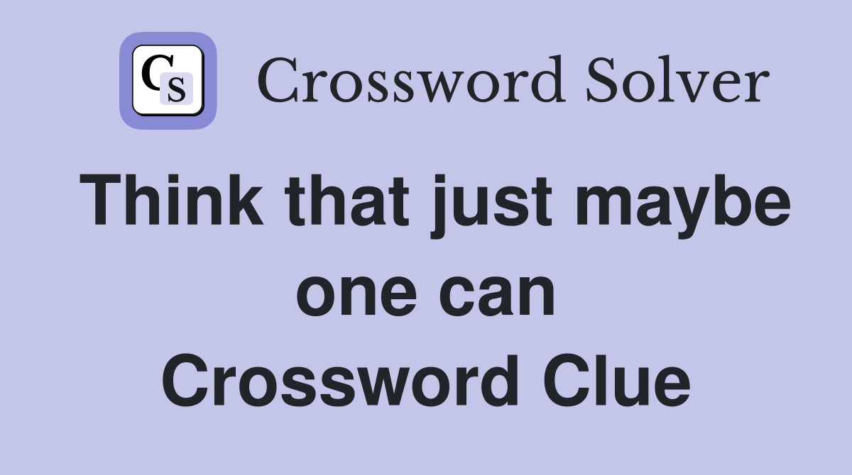 Think that just maybe one can Crossword Clue