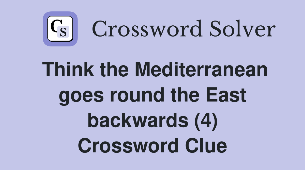 Think the Mediterranean goes round the East backwards (4) Crossword Clue