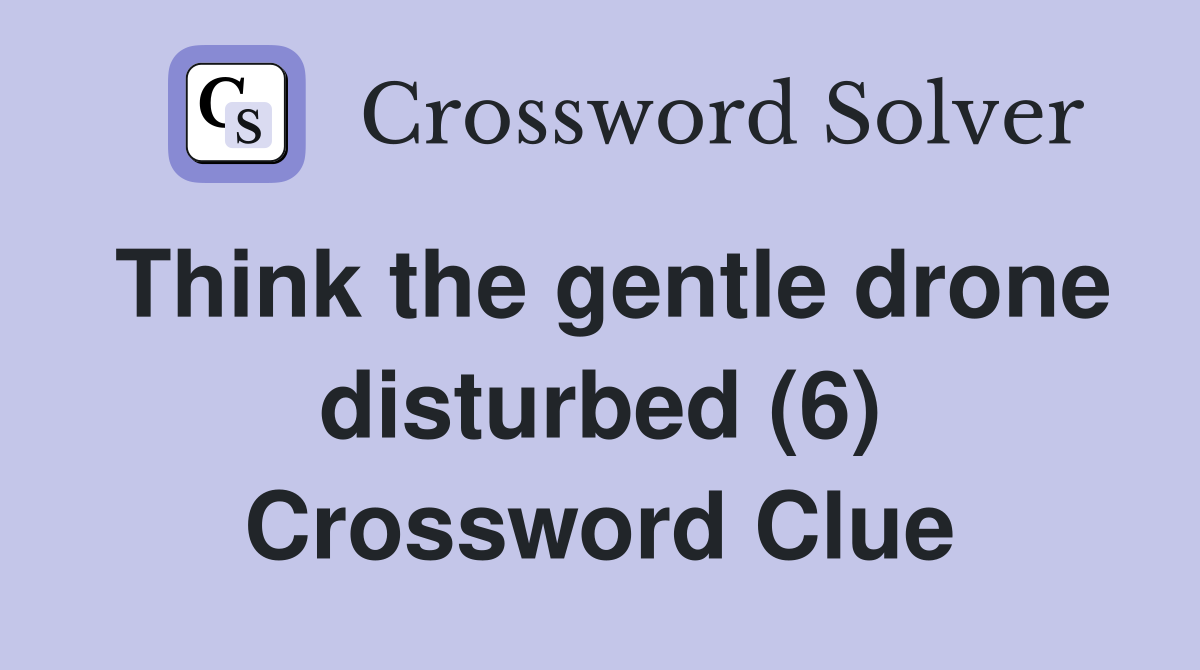 Think the gentle drone disturbed (6) Crossword Clue