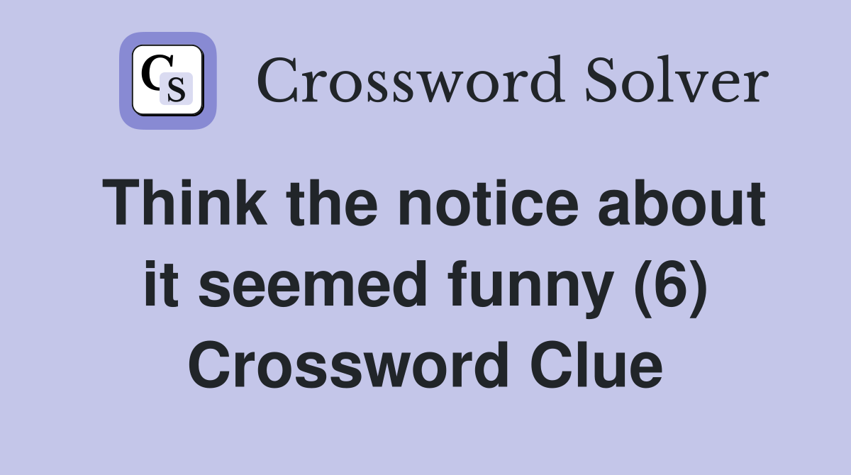 Think the notice about it seemed funny (6) Crossword Clue