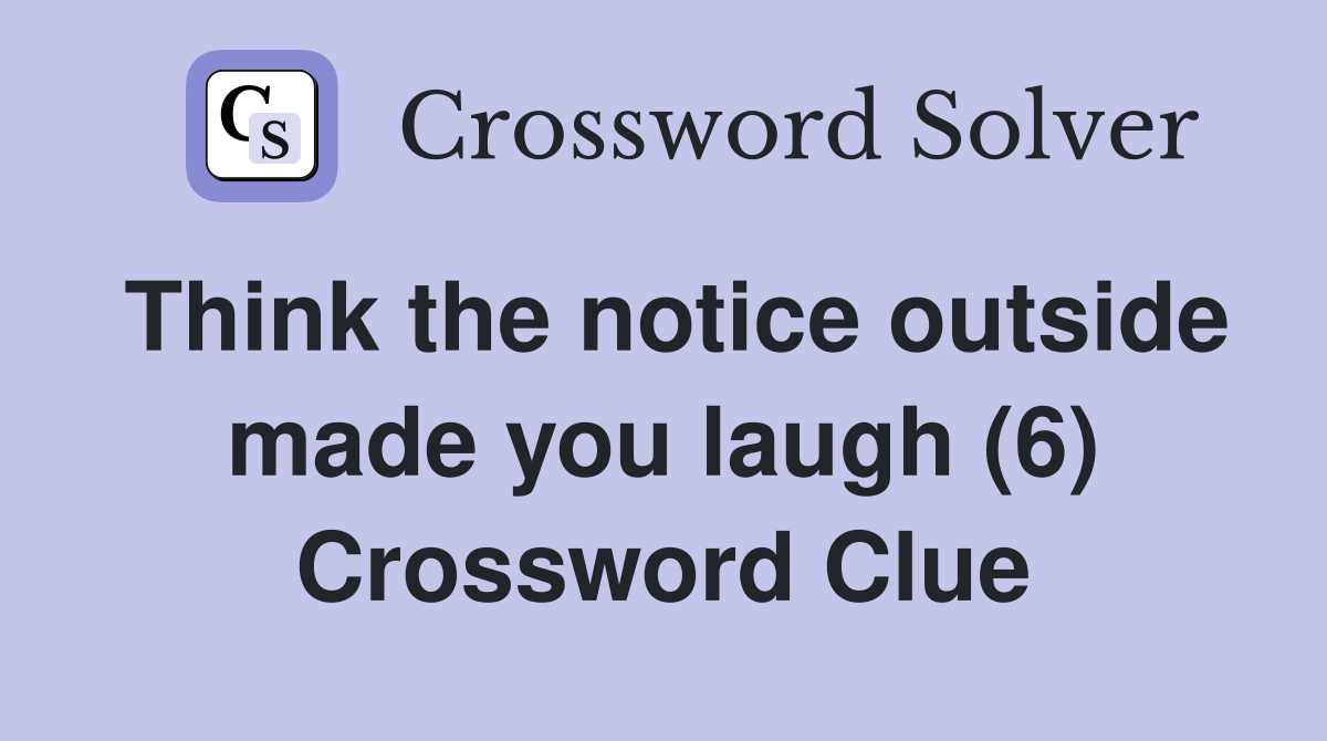 Think the notice outside made you laugh (6) Crossword Clue