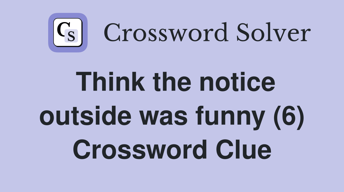 Think the notice outside was funny (6) Crossword Clue