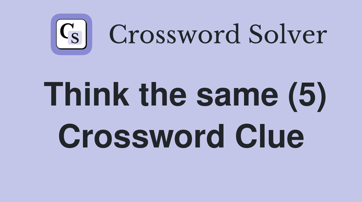 Think the same (5) Crossword Clue