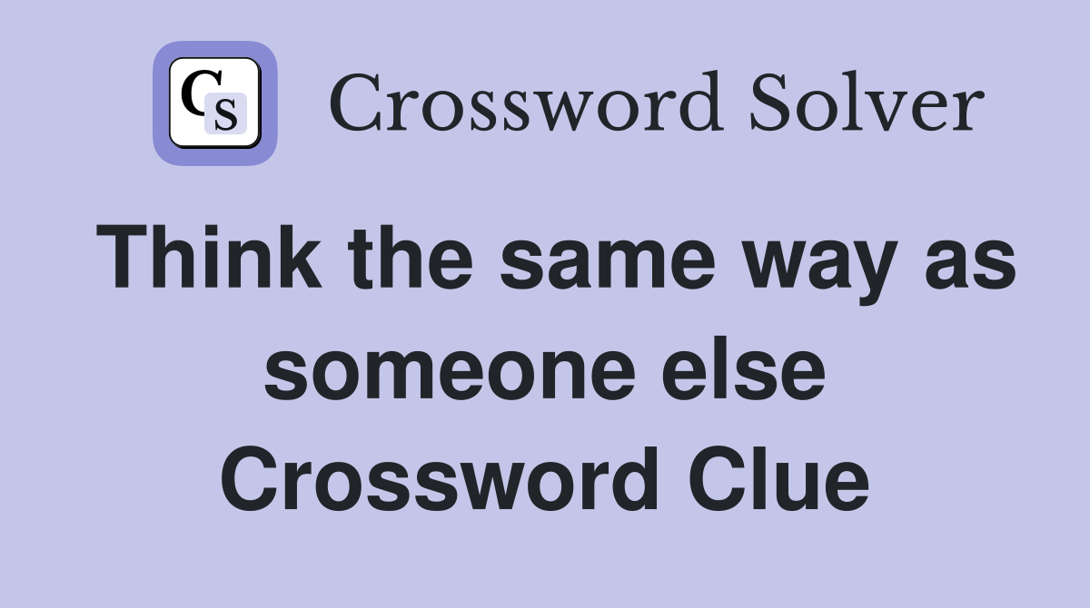 Think the same way as someone else Crossword Clue