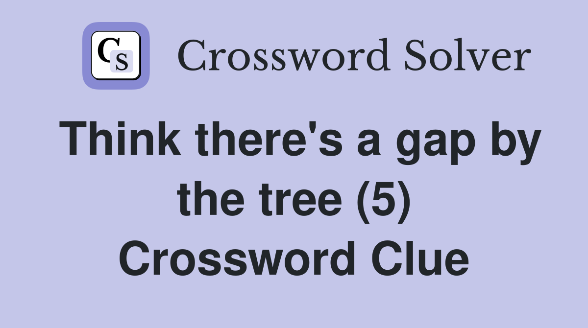 Think there's a gap by the tree (5) Crossword Clue
