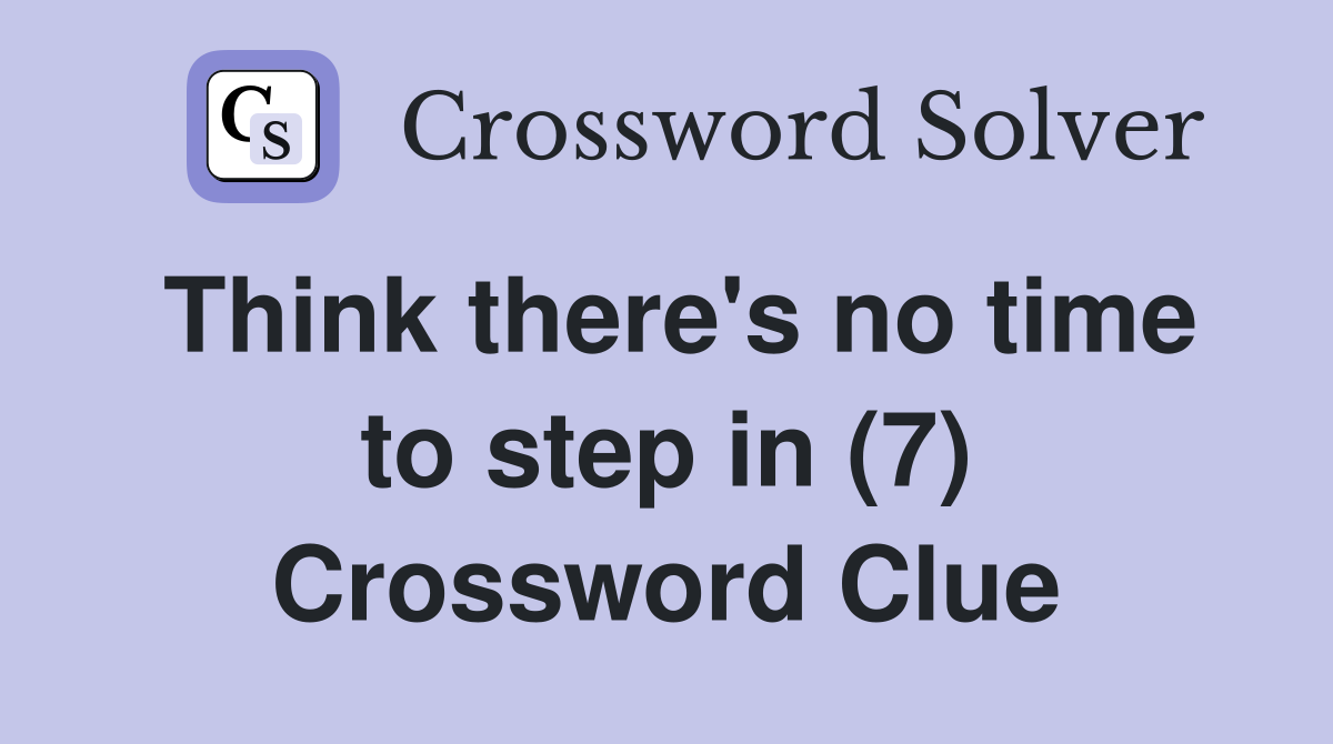 Think there's no time to step in (7) Crossword Clue
