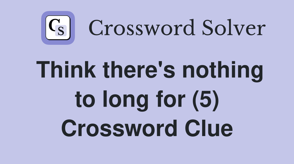 Think there's nothing to long for (5) Crossword Clue