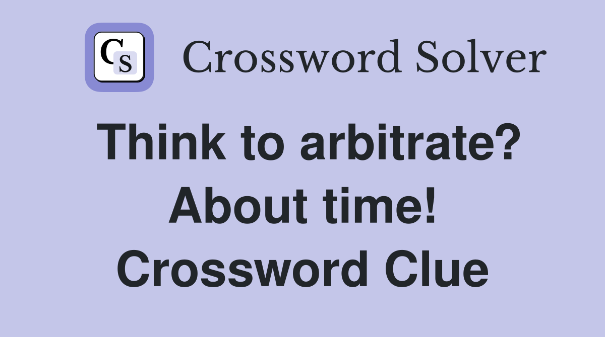Think to arbitrate? About time! Crossword Clue