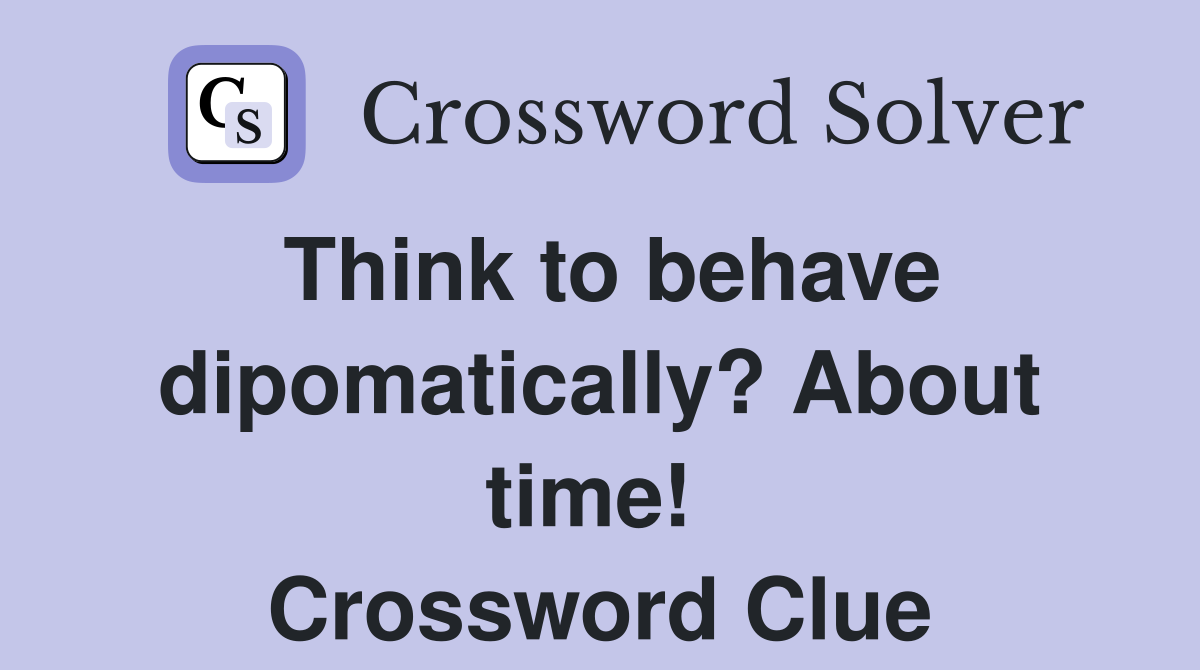 Think to behave dipomatically? About time!  Crossword Clue