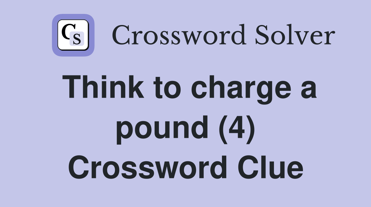 Think to charge a pound (4) Crossword Clue