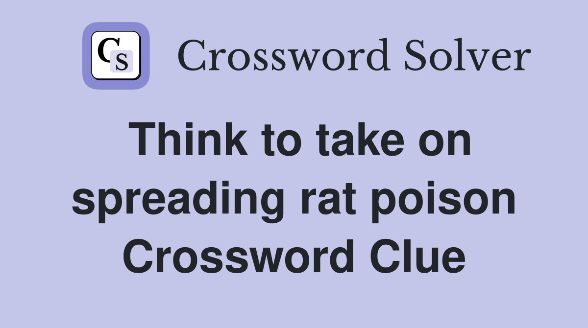 Think to take on spreading rat poison Crossword Clue