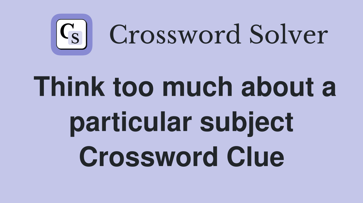 Think too much about a particular subject Crossword Clue