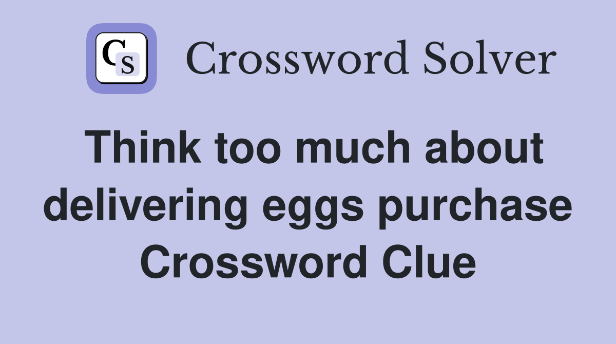 Think too much about delivering eggs purchase Crossword Clue
