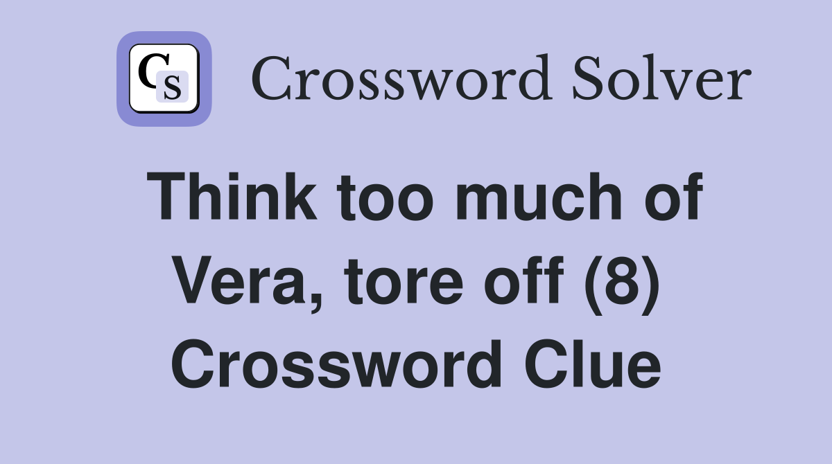 Think too much of Vera, tore off (8) Crossword Clue