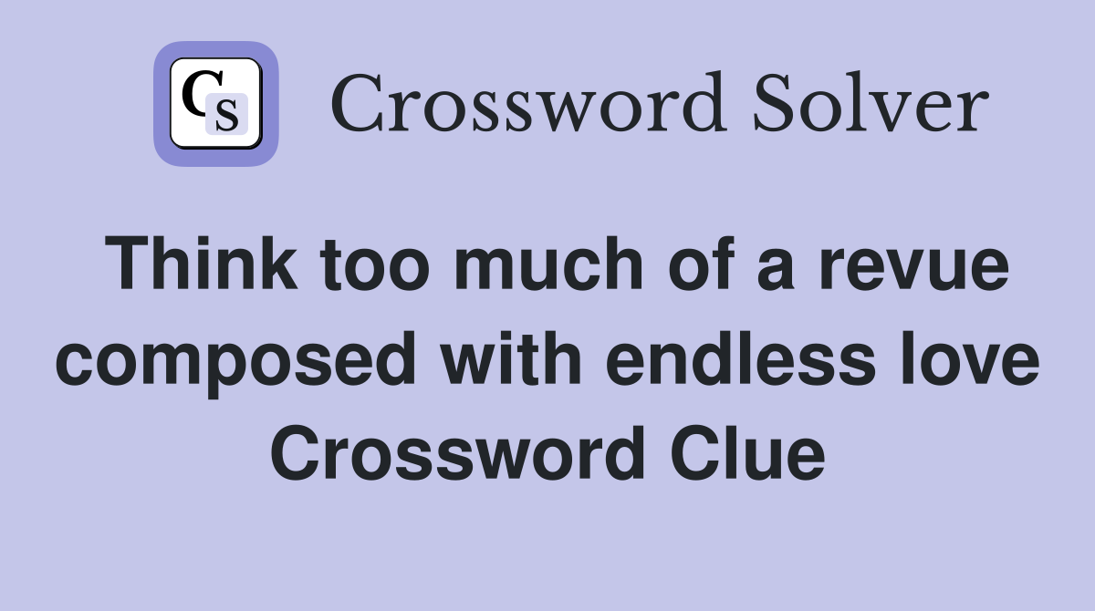 Think too much of a revue composed with endless love Crossword Clue