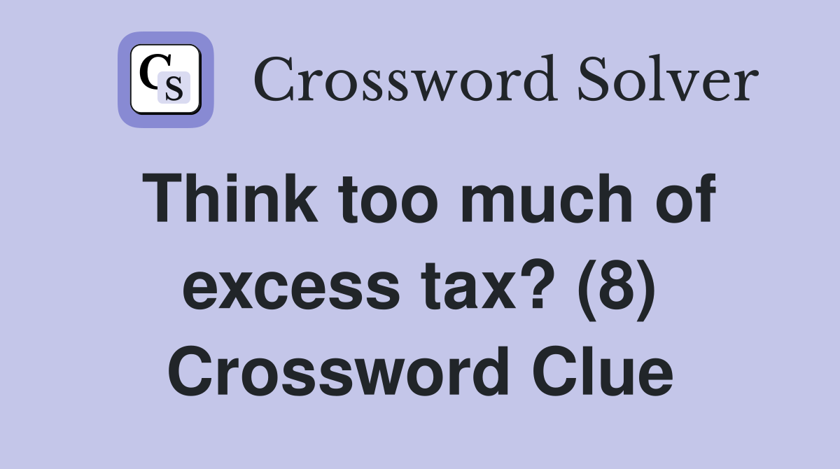 Think too much of excess tax? (8) Crossword Clue