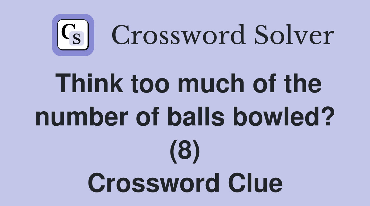 Think too much of the number of balls bowled? (8) Crossword Clue