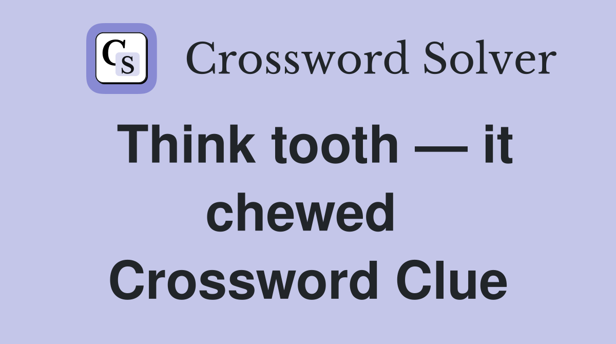 Think tooth — it chewed  Crossword Clue