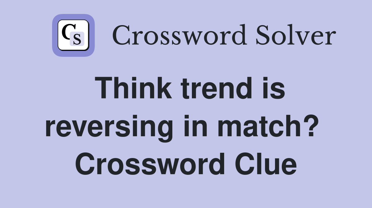 Think trend is reversing in match?  Crossword Clue