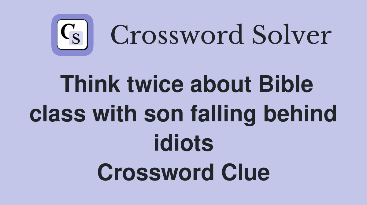 Think twice about Bible class with son falling behind idiots Crossword Clue