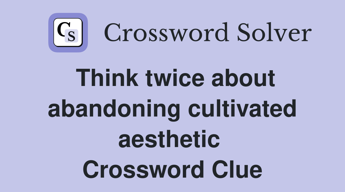 Think twice about abandoning cultivated aesthetic  Crossword Clue