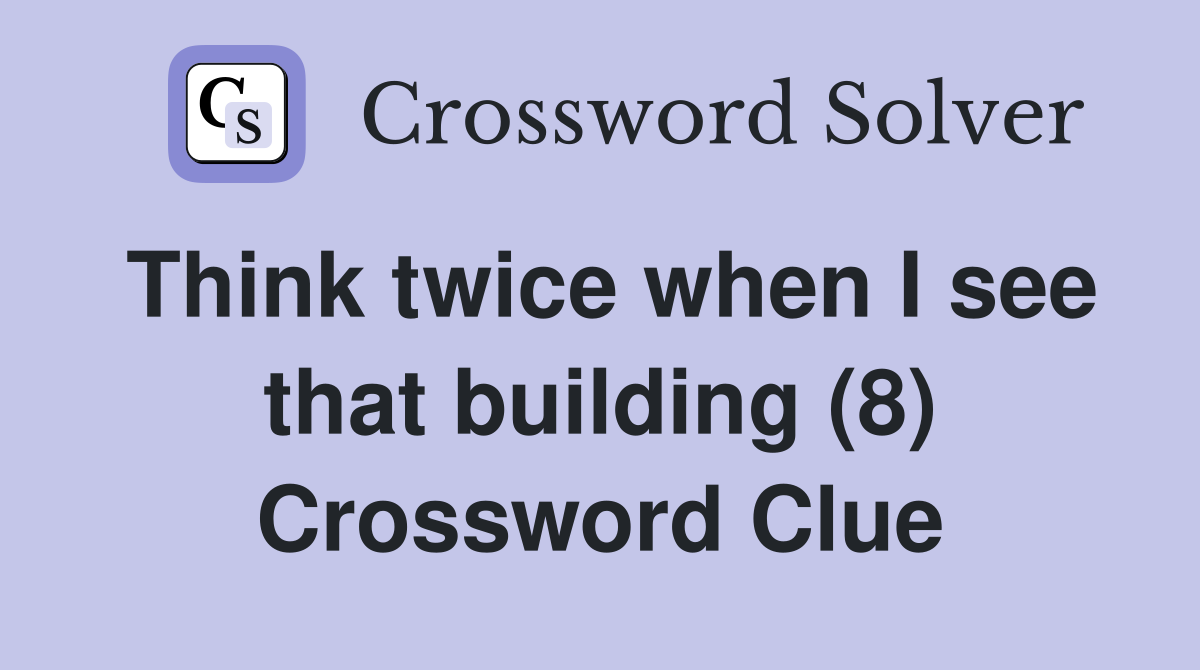Think twice when I see that building (8) Crossword Clue
