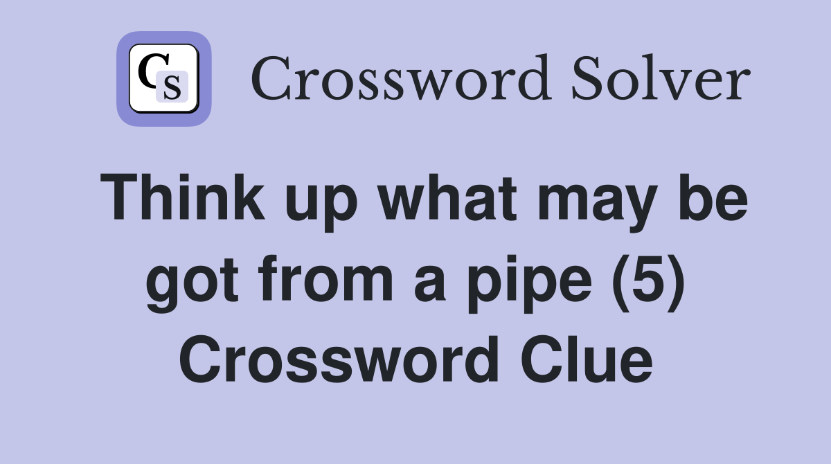 Think up what may be got from a pipe (5) Crossword Clue
