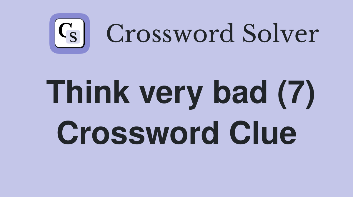 Think very bad (7) Crossword Clue