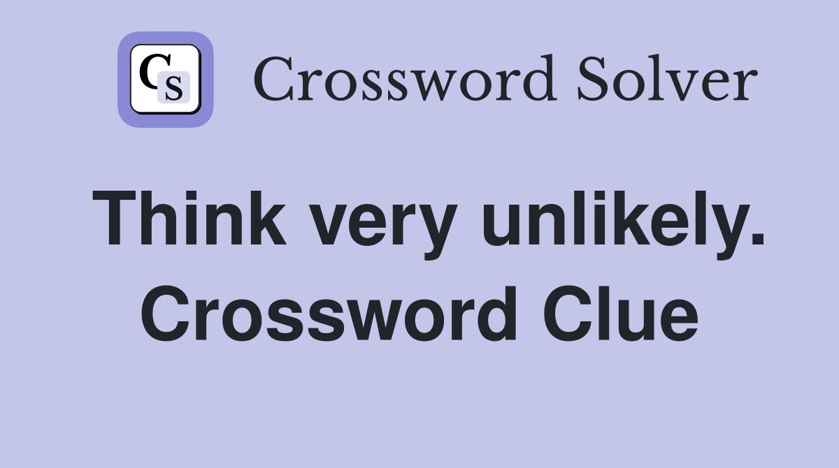 Think very unlikely. Crossword Clue