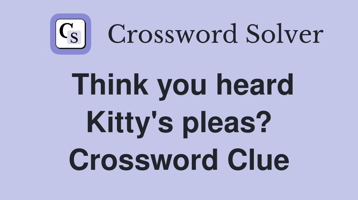 Think you heard Kitty's pleas? Crossword Clue