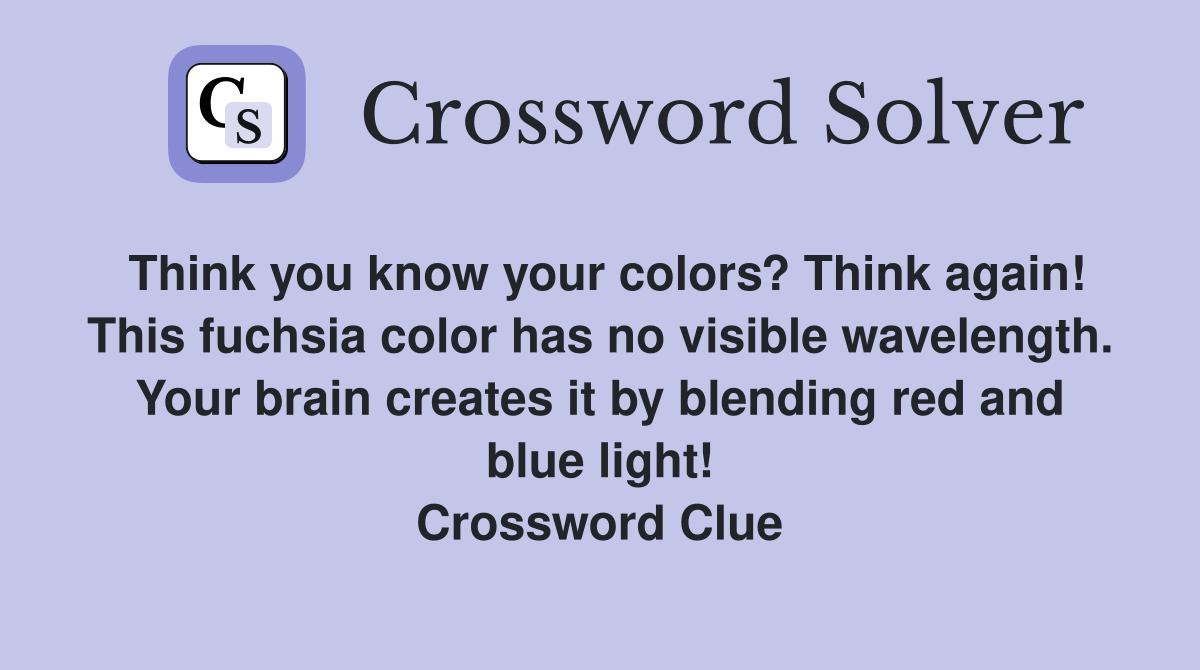 Think you know your colors? Think again! This fuchsia color has no visible wavelength. Your brain creates it by blending red and blue light! Crossword Clue