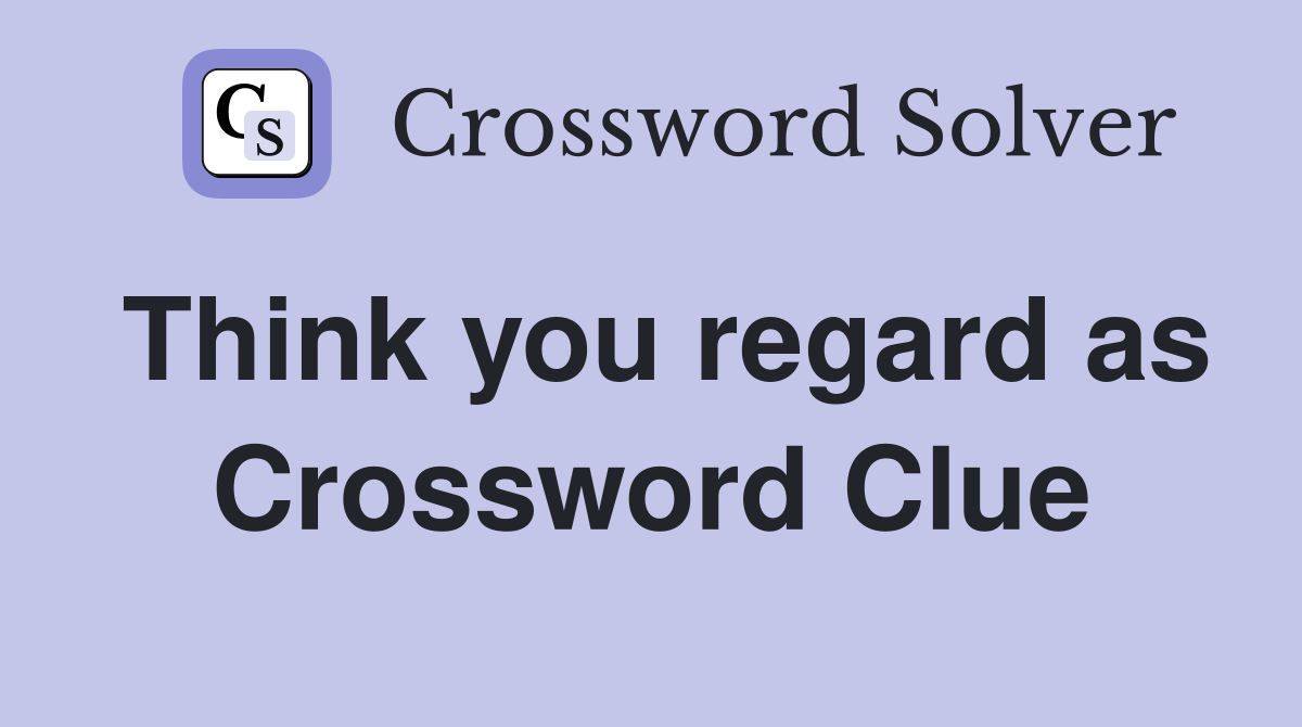 Think you regard as Crossword Clue