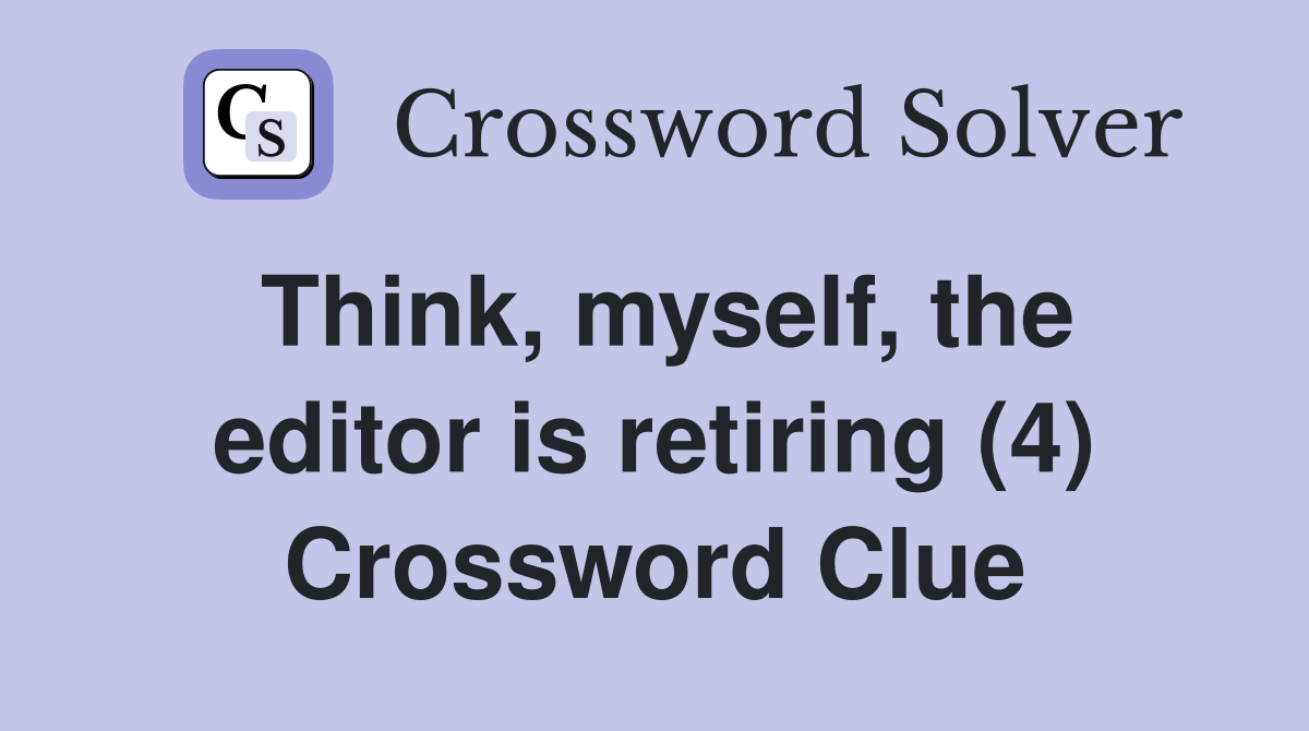 Think, myself, the editor is retiring (4) Crossword Clue