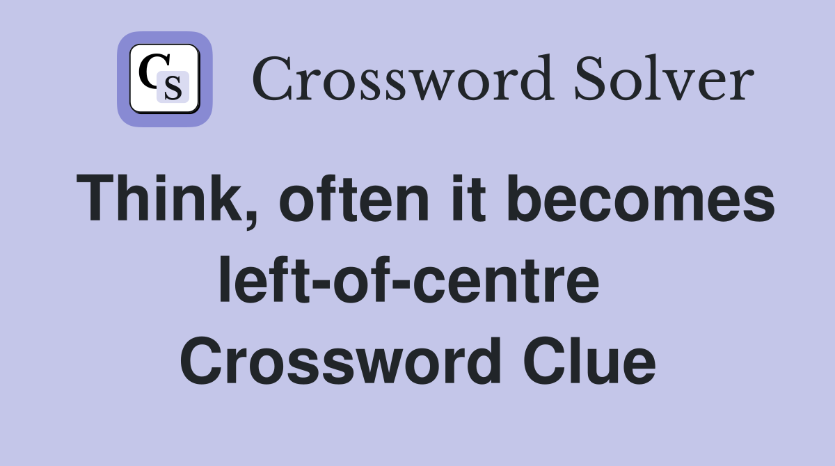 Think, often it becomes left-of-centre  Crossword Clue