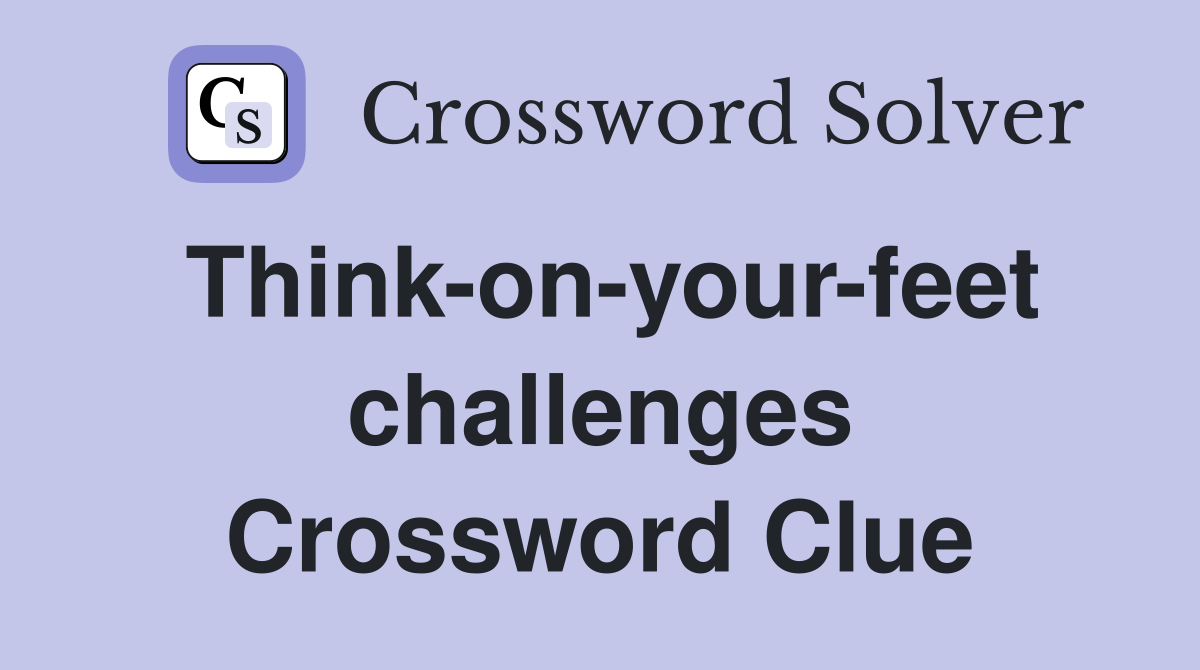 Think-on-your-feet challenges Crossword Clue