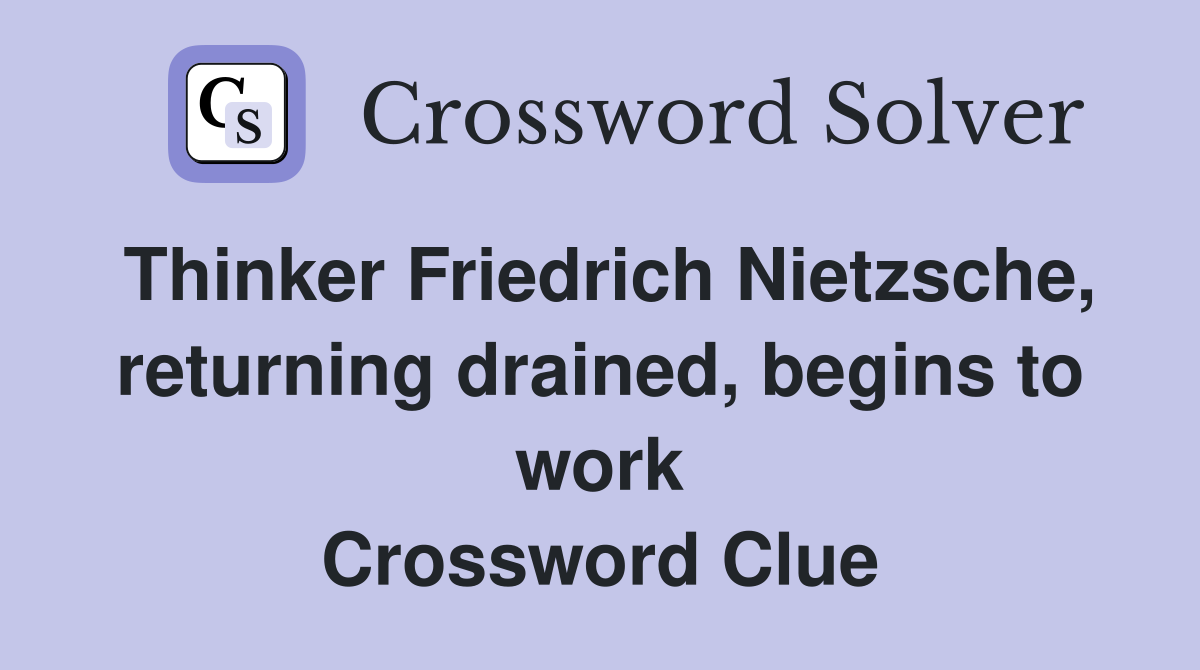 Thinker Friedrich Nietzsche, returning drained, begins to work Crossword Clue