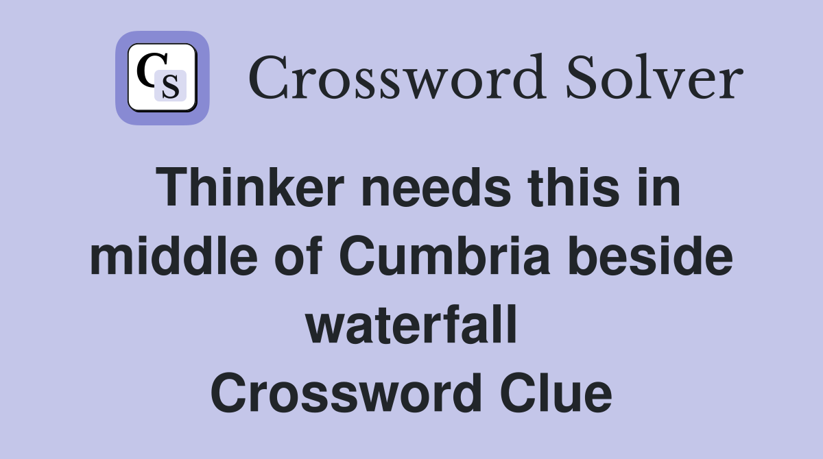 Thinker needs this in middle of Cumbria beside waterfall Crossword Clue