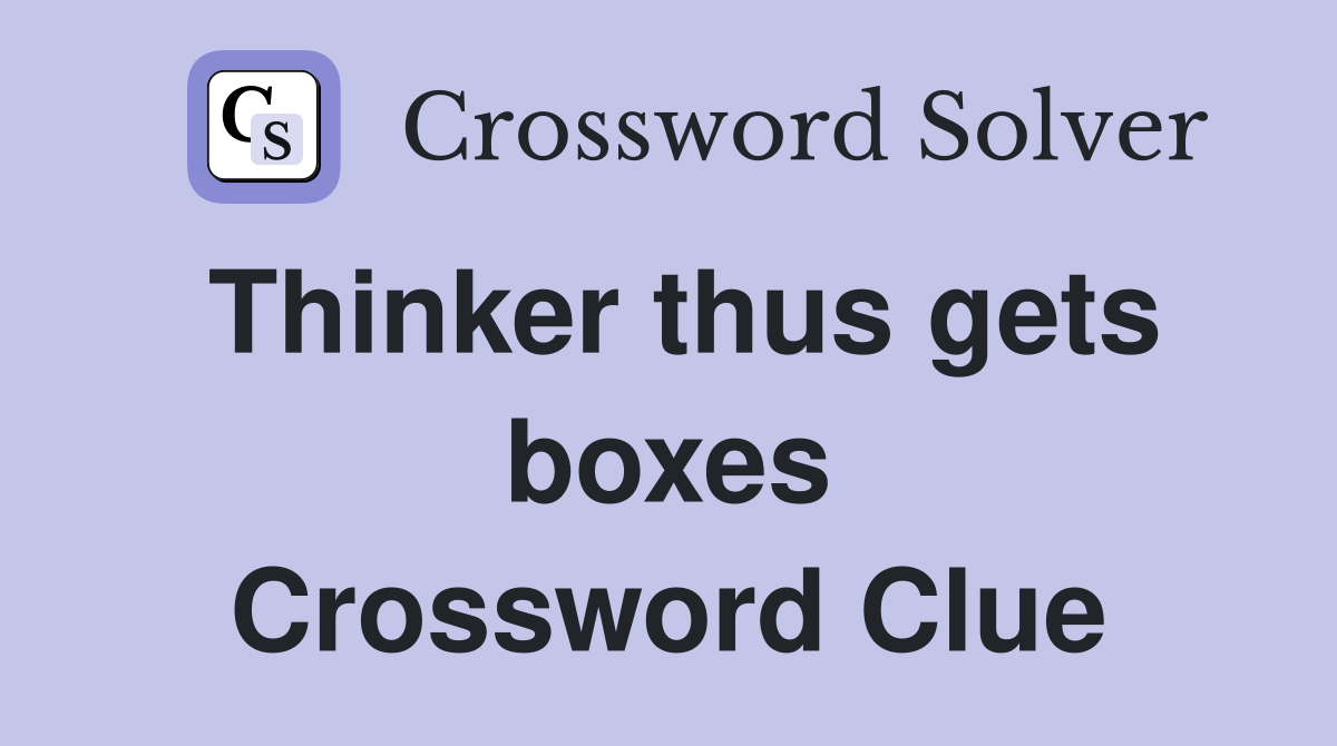 Thinker thus gets boxes Crossword Clue