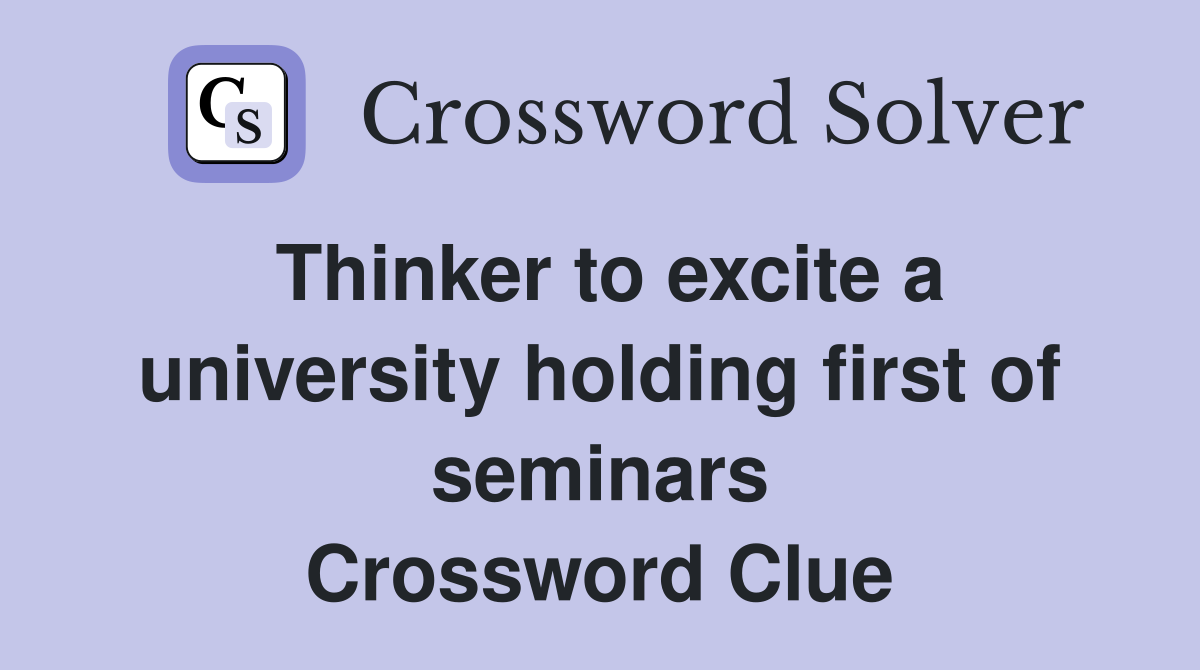 Thinker to excite a university holding first of seminars Crossword Clue