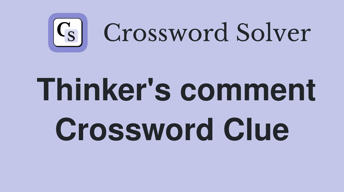 Thinker's comment Crossword Clue