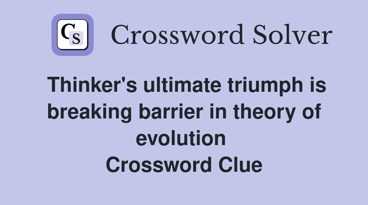 Thinker's ultimate triumph is breaking barrier in theory of evolution  Crossword Clue