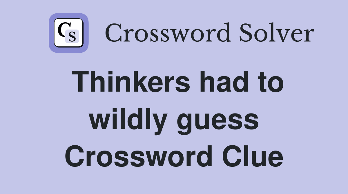 Thinkers had to wildly guess Crossword Clue