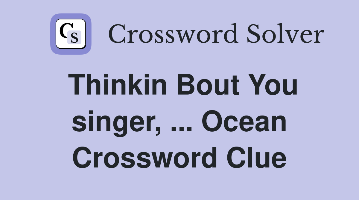 Thinkin Bout You singer, ... Ocean Crossword Clue